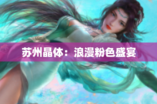 苏州晶体：浪漫粉色盛宴