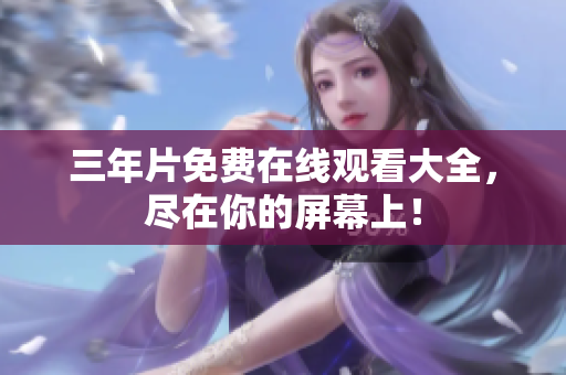 三年片免费在线观看大全，尽在你的屏幕上！