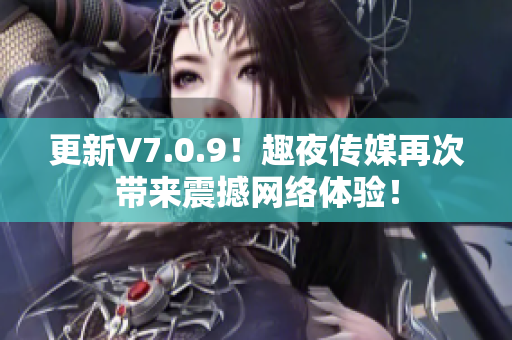 更新V7.0.9！趣夜传媒再次带来震撼网络体验！