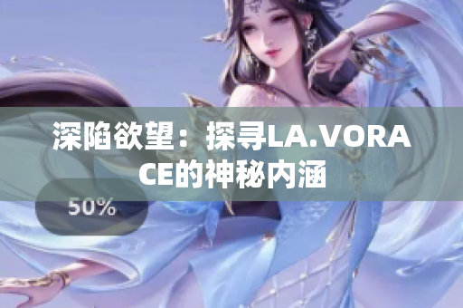 深陷欲望：探寻LA.VORACE的神秘内涵