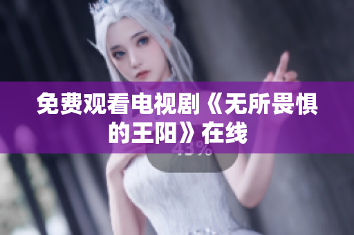 免费观看电视剧《无所畏惧的王阳》在线