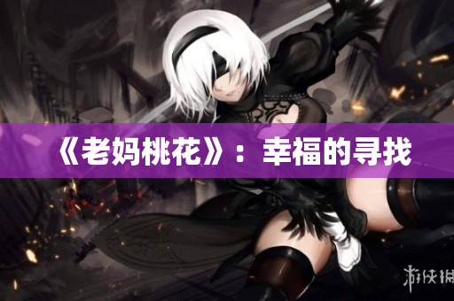 《老妈桃花》：幸福的寻找