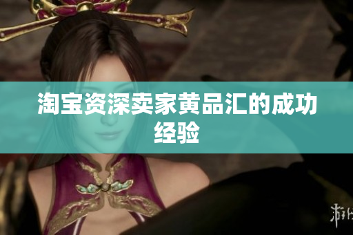 淘宝资深卖家黄品汇的成功经验