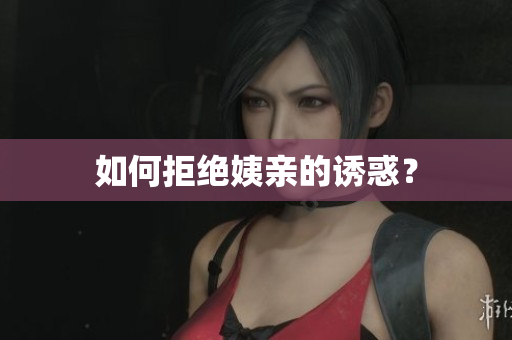 如何拒绝姨亲的诱惑？