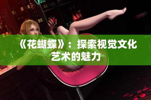 《花蝴蝶》：探索视觉文化艺术的魅力