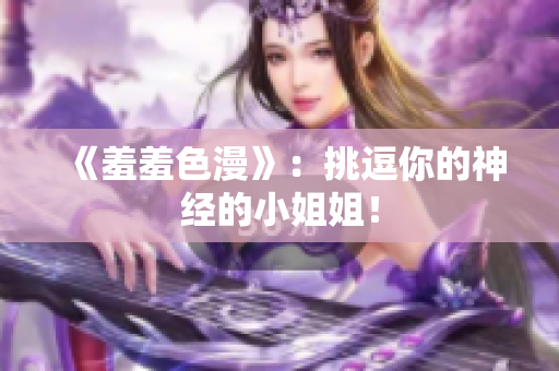 《羞羞色漫》：挑逗你的神经的小姐姐！