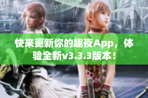 快来更新你的趣夜App，体验全新v3.3.3版本！