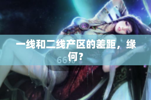 一线和二线产区的差距，缘何？