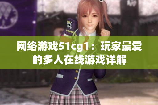 网络游戏51cg1：玩家最爱的多人在线游戏详解