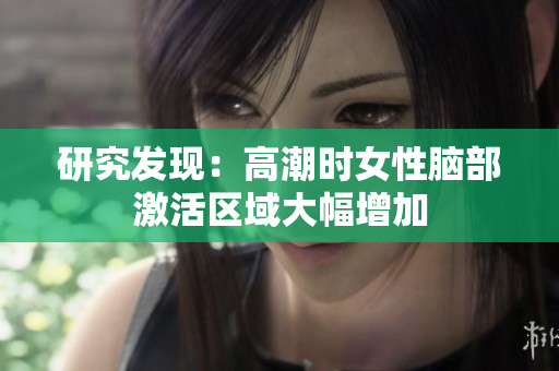 研究发现：高潮时女性脑部激活区域大幅增加