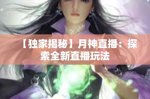 【独家揭秘】月神直播：探索全新直播玩法