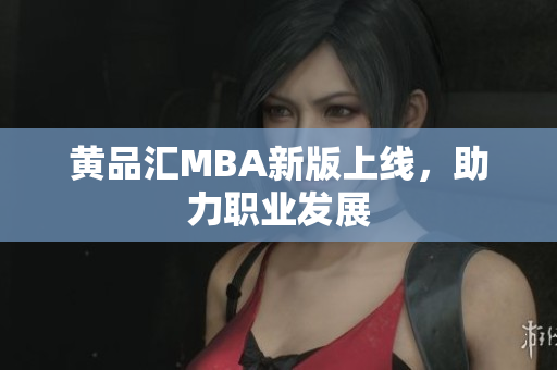 黄品汇MBA新版上线，助力职业发展