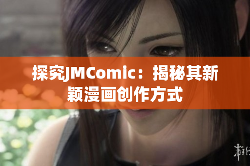 探究JMComic：揭秘其新颖漫画创作方式