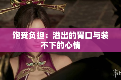 饱受负担：溢出的胃口与装不下的心情