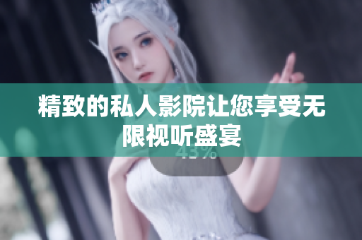 精致的私人影院让您享受无限视听盛宴