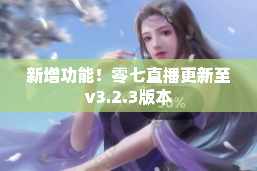 新增功能！零七直播更新至v3.2.3版本