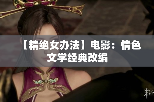 【精绝女办法】电影：情色文学经典改编
