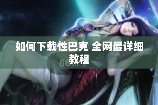 如何下载性巴克 全网最详细教程