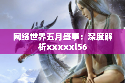 网络世界五月盛事：深度解析xxxxxl56