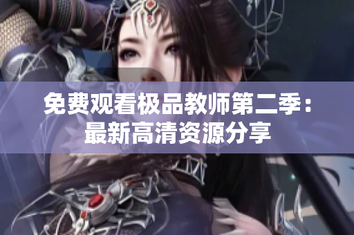 免费观看极品教师第二季：最新高清资源分享
