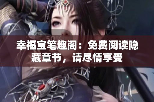 幸福宝笔趣阁：免费阅读隐藏章节，请尽情享受
