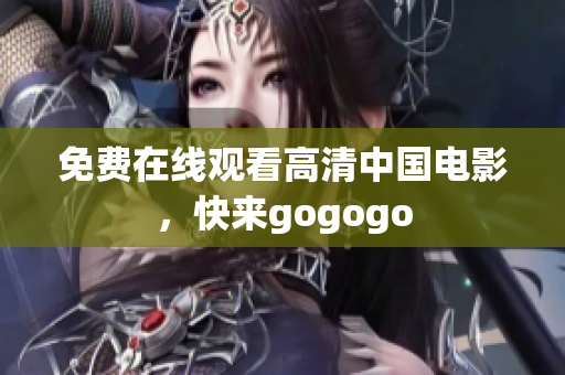 免费在线观看高清中国电影，快来gogogo