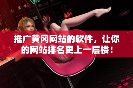 推广黄冈网站的软件，让你的网站排名更上一层楼！
