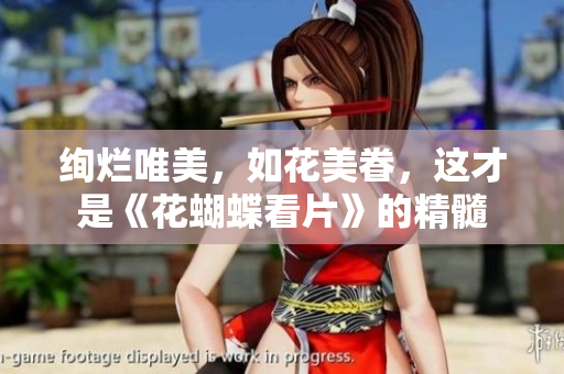绚烂唯美，如花美眷，这才是《花蝴蝶看片》的精髓