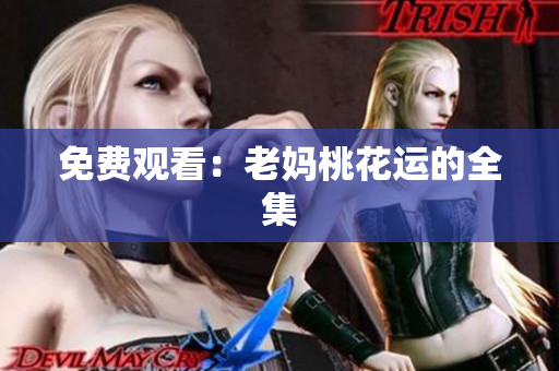 免费观看：老妈桃花运的全集