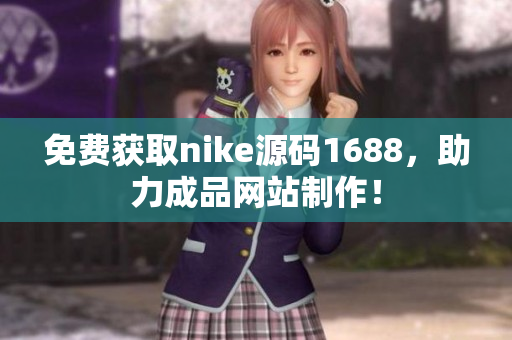 免费获取nike源码1688，助力成品网站制作！