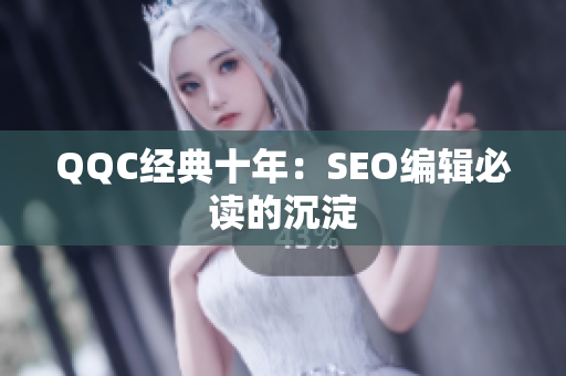 QQC经典十年：SEO编辑必读的沉淀