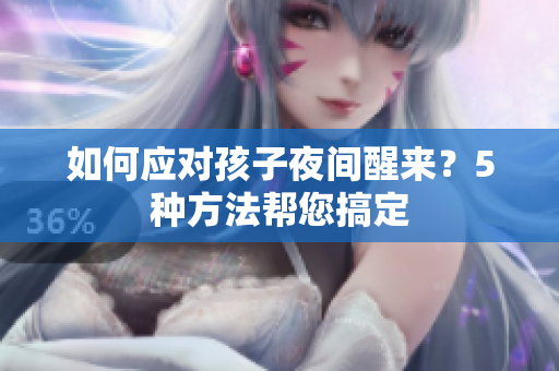 如何应对孩子夜间醒来？5种方法帮您搞定