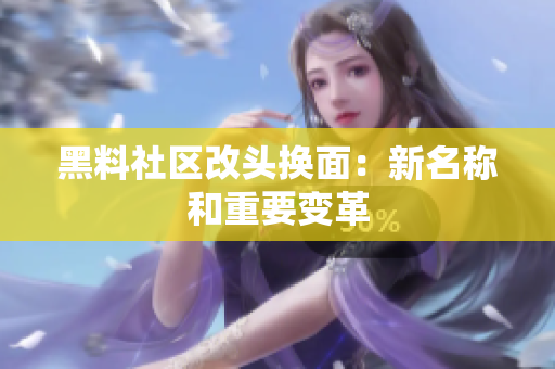 黑料社区改头换面：新名称和重要变革