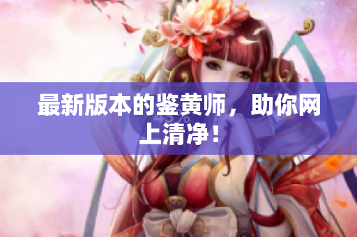 最新版本的鉴黄师，助你网上清净！