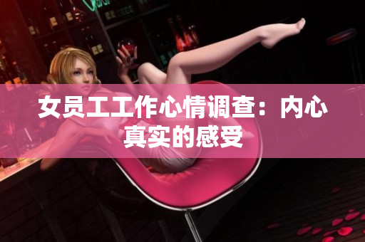 女员工工作心情调查：内心真实的感受