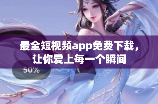 最全短视频app免费下载，让你爱上每一个瞬间