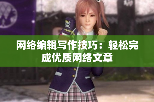 网络编辑写作技巧：轻松完成优质网络文章