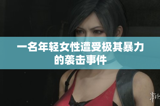 一名年轻女性遭受极其暴力的袭击事件