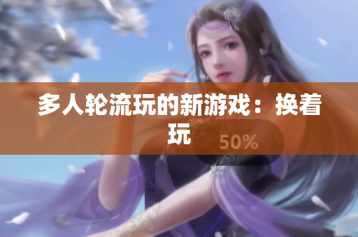 多人轮流玩的新游戏：换着玩