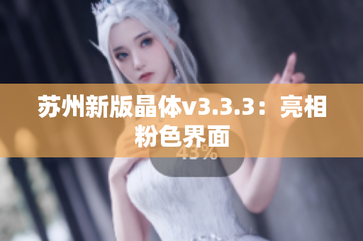 苏州新版晶体v3.3.3：亮相粉色界面