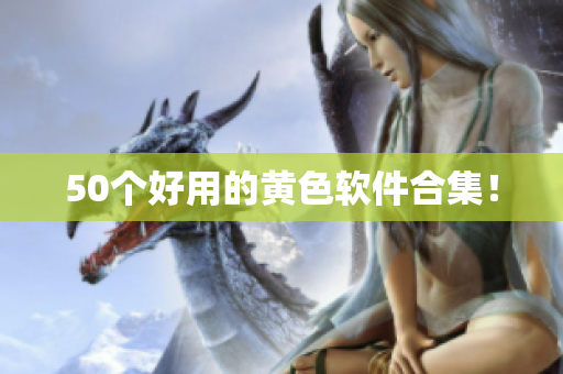 50个好用的黄色软件合集！