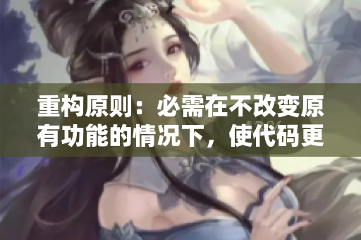 重构原则：必需在不改变原有功能的情况下，使代码更易于理解、更加灵活、更具扩展性