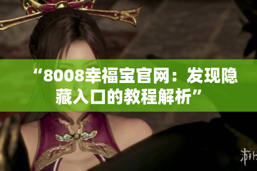 “8008幸福宝官网：发现隐藏入口的教程解析”
