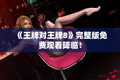 《王牌对王牌8》完整版免费观看降临！