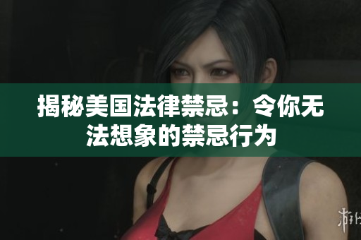 揭秘美国法律禁忌：令你无法想象的禁忌行为