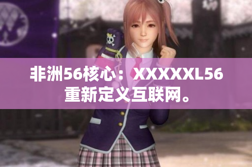 非洲56核心：XXXXXL56重新定义互联网。