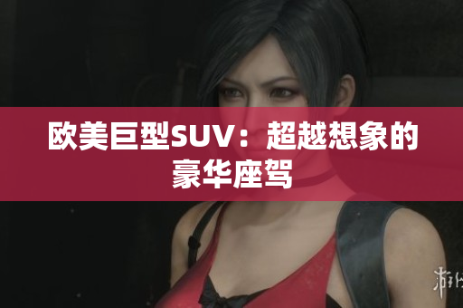 欧美巨型SUV：超越想象的豪华座驾