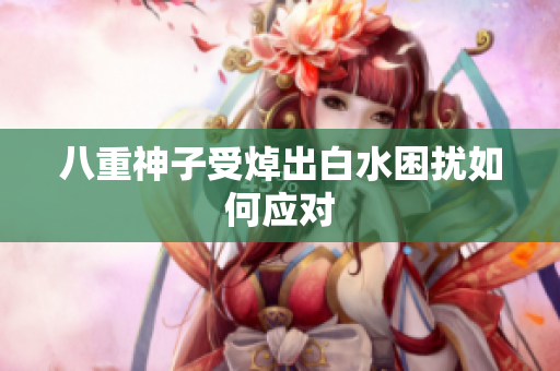 八重神子受焯出白水困扰如何应对