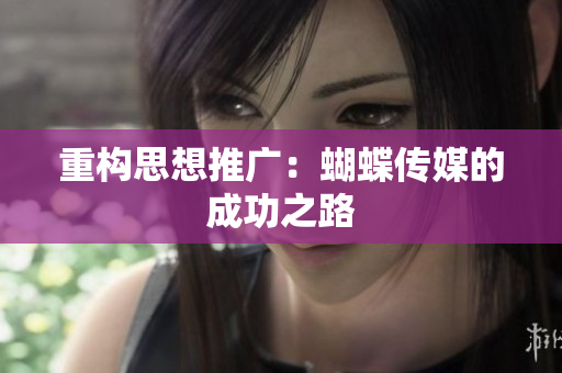 重构思想推广：蝴蝶传媒的成功之路