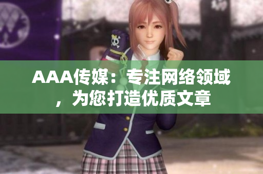 AAA传媒：专注网络领域，为您打造优质文章